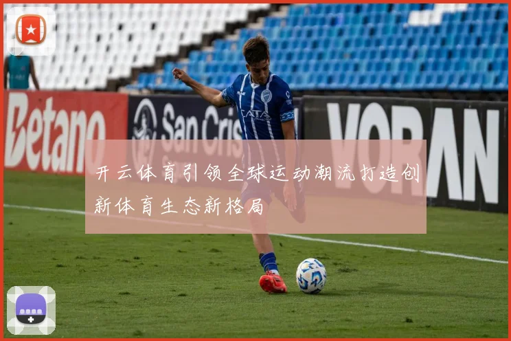 开云体育引领全球运动潮流打造创新体育生态新格局