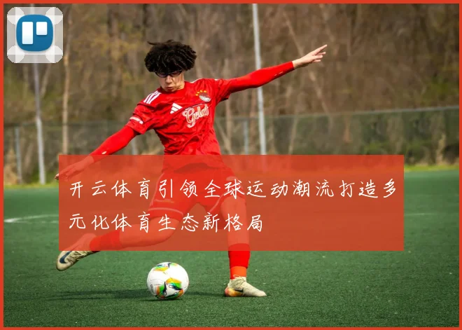开云体育引领全球运动潮流打造多元化体育生态新格局