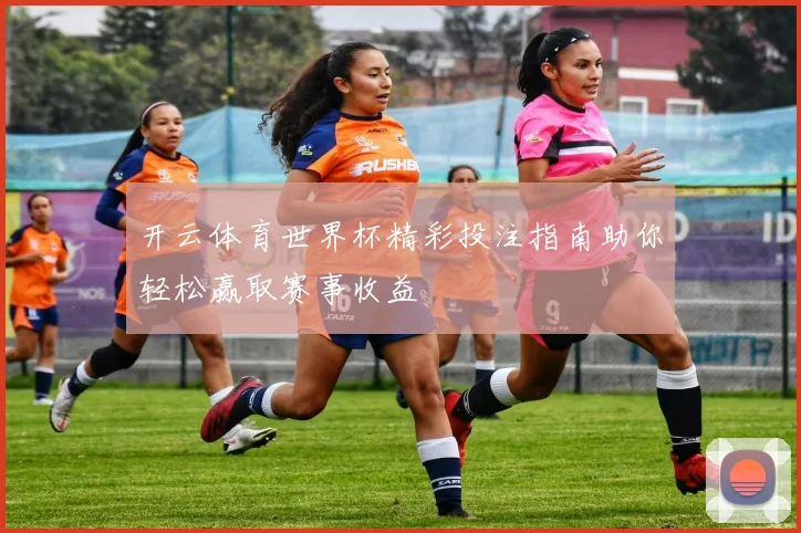 开云体育世界杯精彩投注指南助你轻松赢取赛事收益